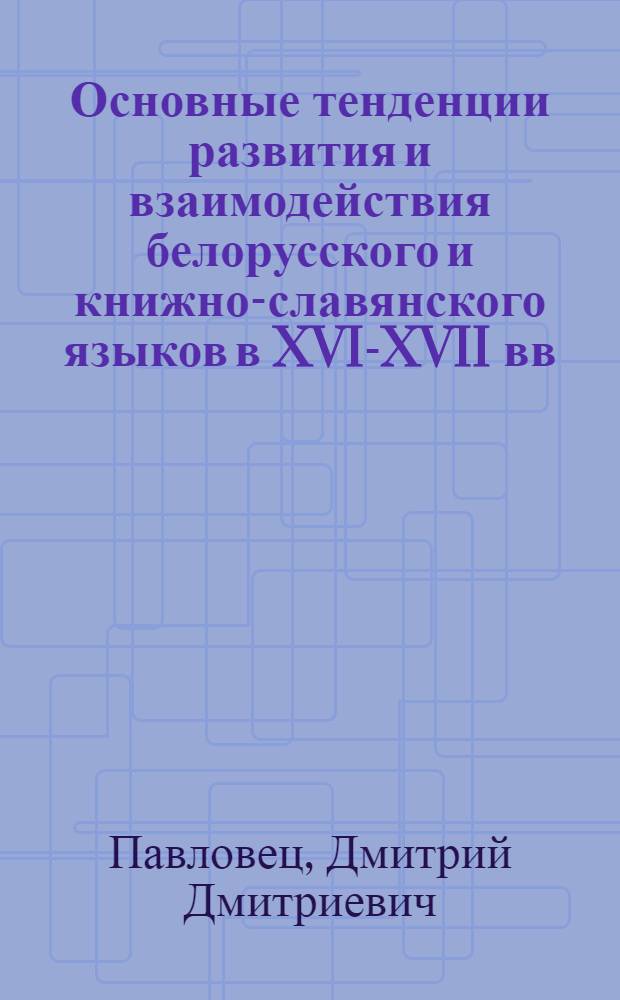 Основные тенденции развития и взаимодействия белорусского и книжно-славянского языков в XVI-XVII вв. : (На материале грамматик Л. Зизания, М. Смотрицкого, И. Ужевича) : Автореф. дис. на соиск. учен. степ. канд. филол. наук : (10.02.02; 10.02.03)