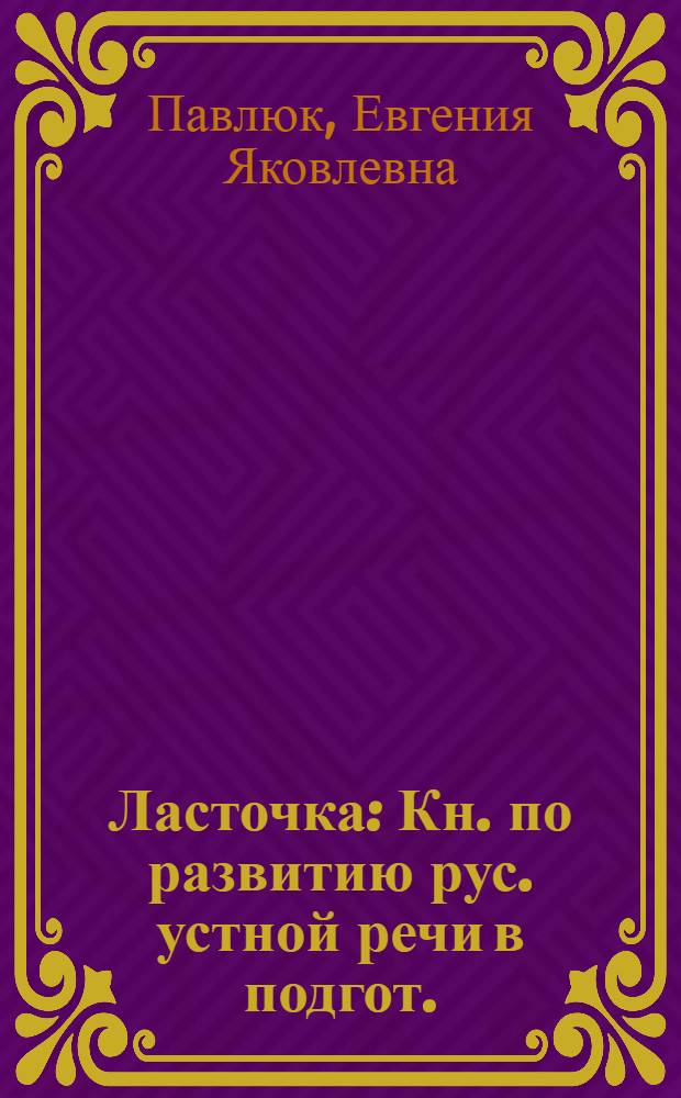 Ласточка : Кн. по развитию рус. устной речи в подгот. (первых) кл. шк. УССР с молд., венг. и польскими яз. обучения