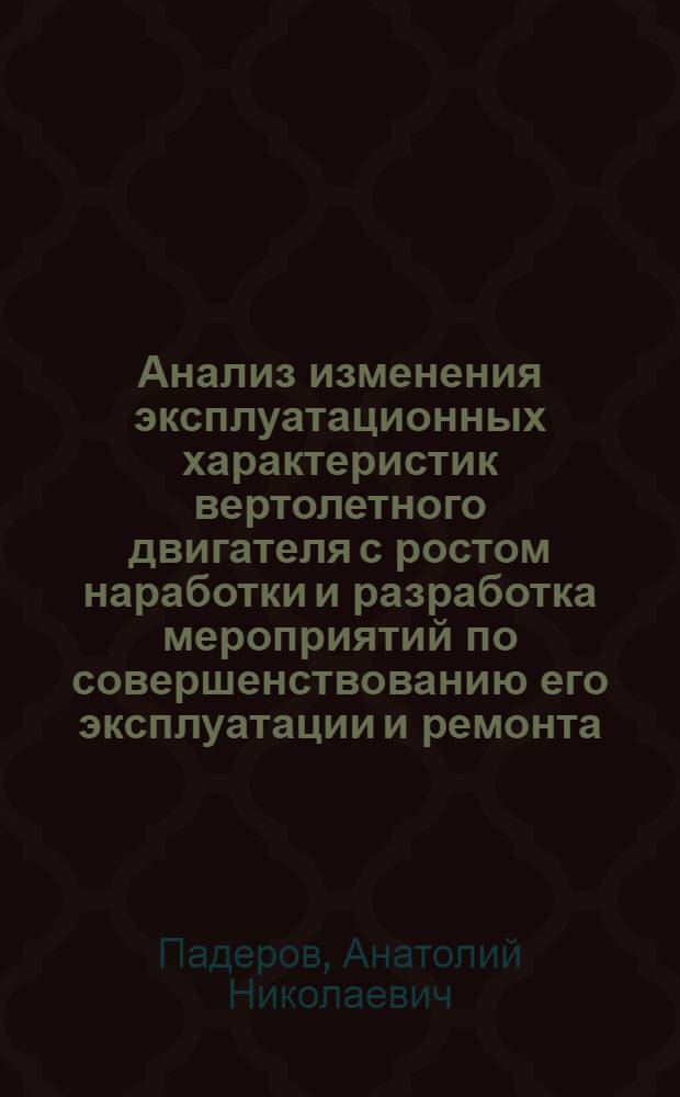 Анализ изменения эксплуатационных характеристик вертолетного двигателя с ростом наработки и разработка мероприятий по совершенствованию его эксплуатации и ремонта : Автореф. дис. на соиск. учен. степ. к. т. н