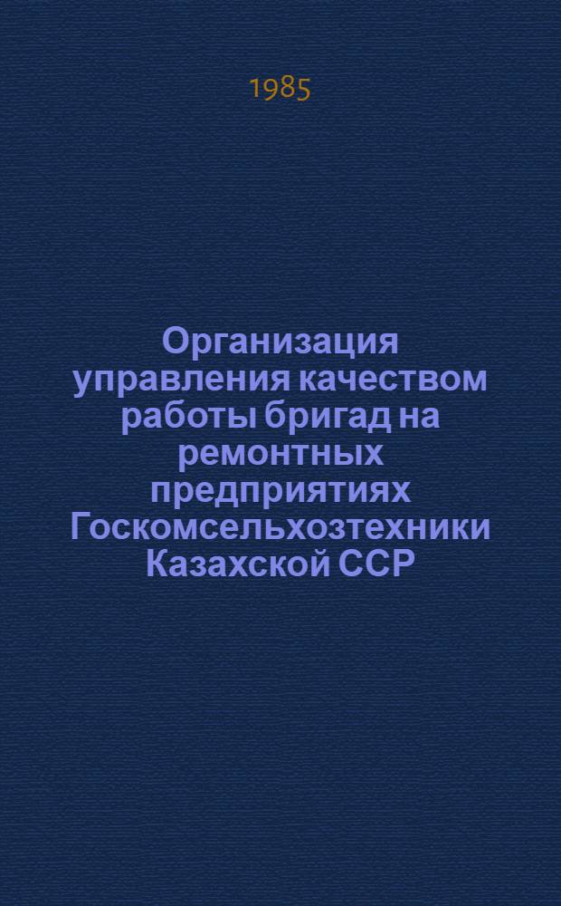 Организация управления качеством работы бригад на ремонтных предприятиях Госкомсельхозтехники Казахской ССР : Автореф. дис. на соиск. учен. степ. канд. экон. наук : (08.00.22)