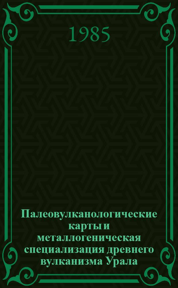 Палеовулканологические карты и металлогеническая специализация древнего вулканизма Урала : Сб. ст.