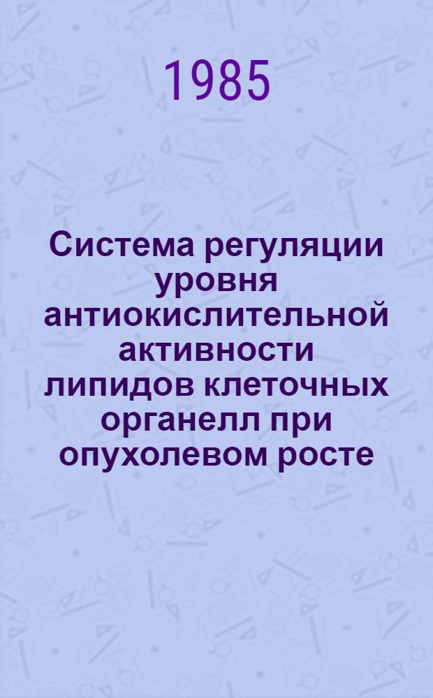 Система регуляции уровня антиокислительной активности липидов клеточных органелл при опухолевом росте : Автореф. дис. на соиск. учен. степ. д-ра биол. наук : (03.00.02)