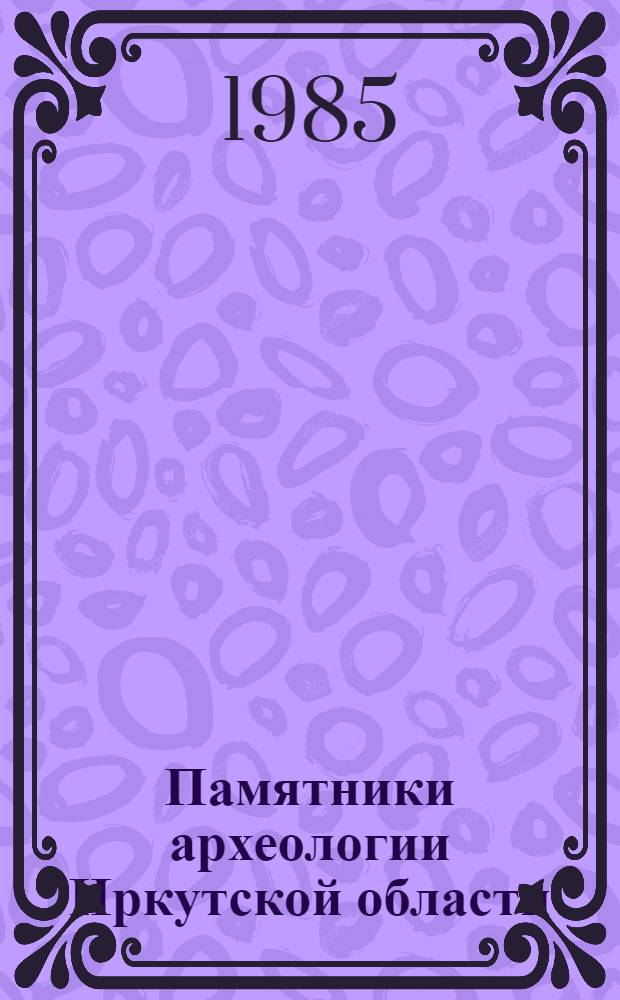 Памятники археологии Иркутской области : Информ. анкета-определитель