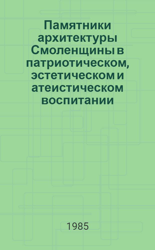 Памятники архитектуры Смоленщины в патриотическом, эстетическом и атеистическом воспитании : Метод. материал в помощь лекторам