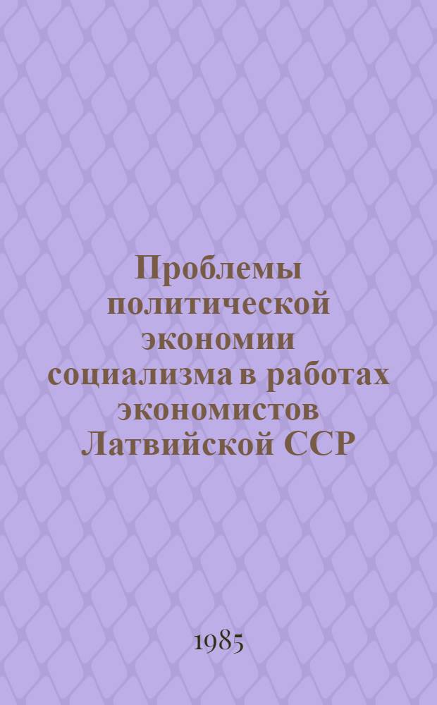 Проблемы политической экономии социализма в работах экономистов Латвийской ССР (50-е - первая половина 80-х гг.) : Автореф. дис. на соиск. учен. степ. канд. экон. наук : (08.00.02)