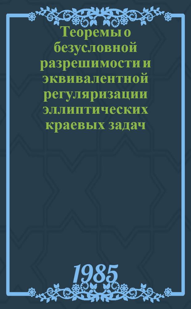 Теоремы о безусловной разрешимости и эквивалентной регуляризации эллиптических краевых задач. Задачи с параметром в краевых условиях : Автореф. дис. на соиск. учен. степ. д-ра физ.-мат. наук : (01.01.02)