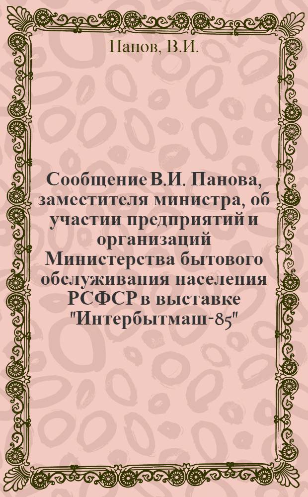 Сообщение В.И. Панова, заместителя министра, об участии предприятий и организаций Министерства бытового обслуживания населения РСФСР в выставке "Интербытмаш-85"