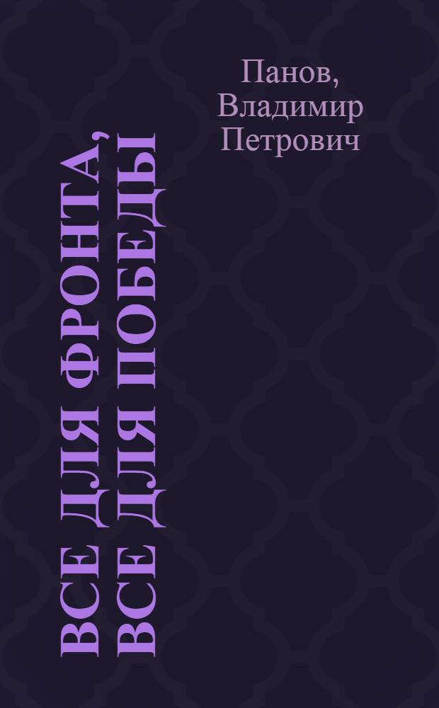 Все для фронта, все для Победы : Великий труд. подвиг. сов. народа в Великой Отеч. войне