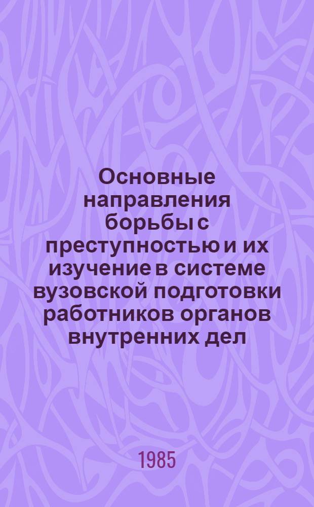 Основные направления борьбы с преступностью и их изучение в системе вузовской подготовки работников органов внутренних дел : Учеб. пособие