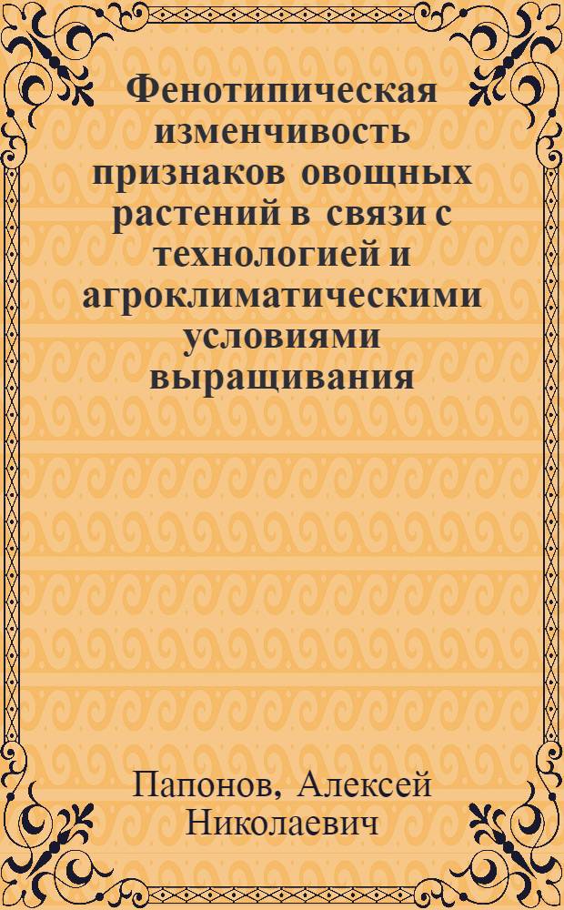 Фенотипическая изменчивость признаков овощных растений в связи с технологией и агроклиматическими условиями выращивания : Автореф. дис. на соиск. учен. степ. д-ра с.-х. наук : (06.01.06)