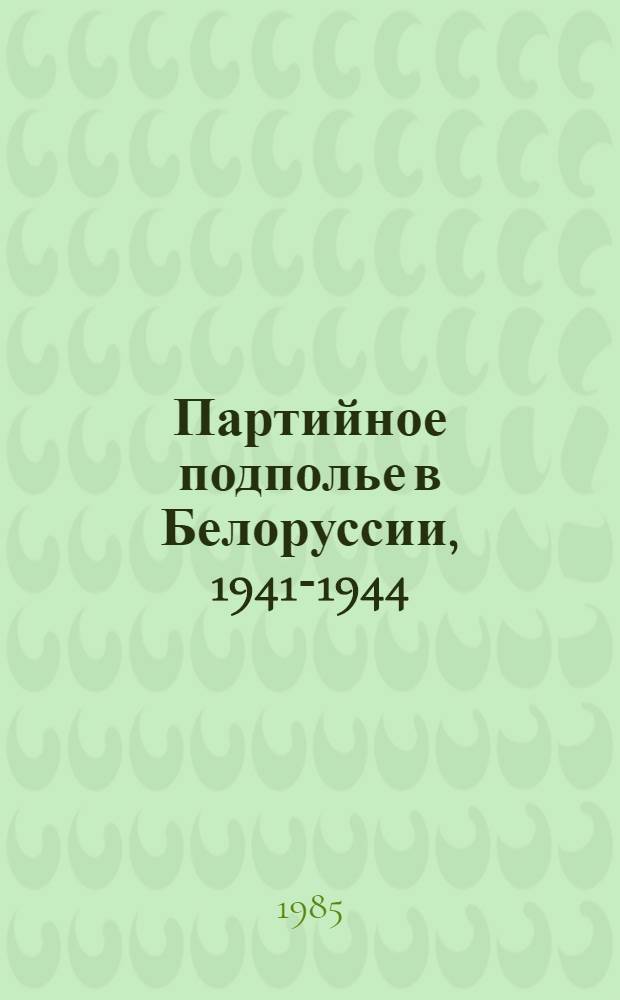 Партийное подполье в Белоруссии, 1941-1944 : Витеб., Могилев., Гомел., Полес. обл. : Страницы воспоминаний : Сборник