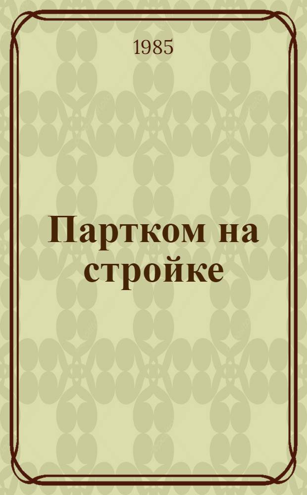 Партком на стройке : О деятельности парт. ком. строек : Сб. ст