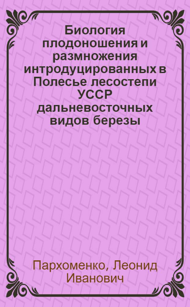 Биология плодоношения и размножения интродуцированных в Полесье лесостепи УССР дальневосточных видов березы : Автореф. дис. на соиск. учен. степ. канд. биол. наук : (03.00.05)