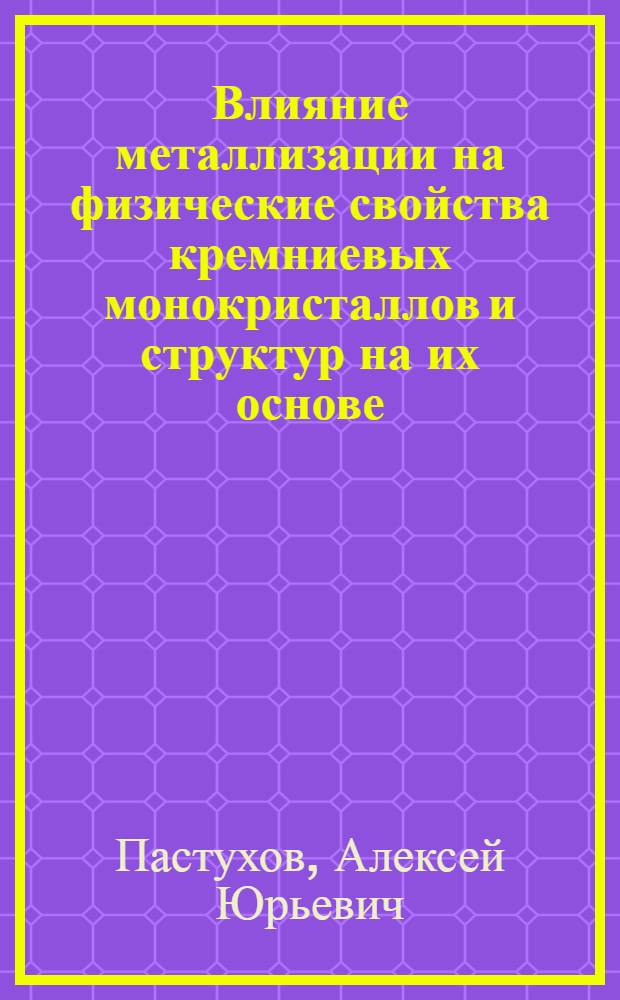 Влияние металлизации на физические свойства кремниевых монокристаллов и структур на их основе : Автореф. дис. на соиск. учен. степ. к. т. н