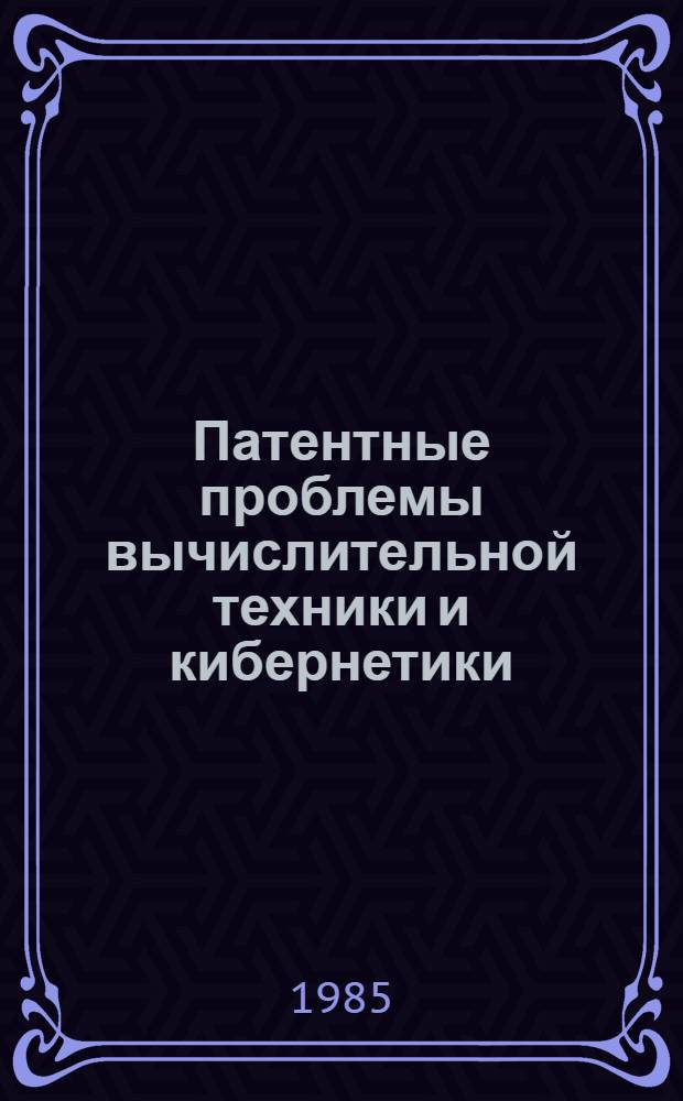 Патентные проблемы вычислительной техники и кибернетики : (Сб. науч. тр.)