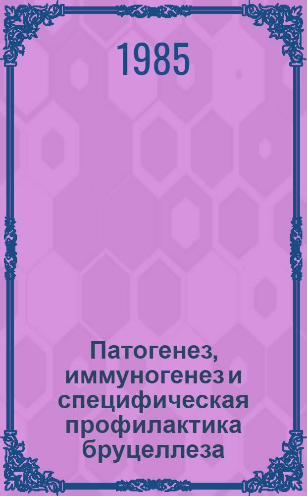 Патогенез, иммуногенез и специфическая профилактика бруцеллеза : Библиогр. указ