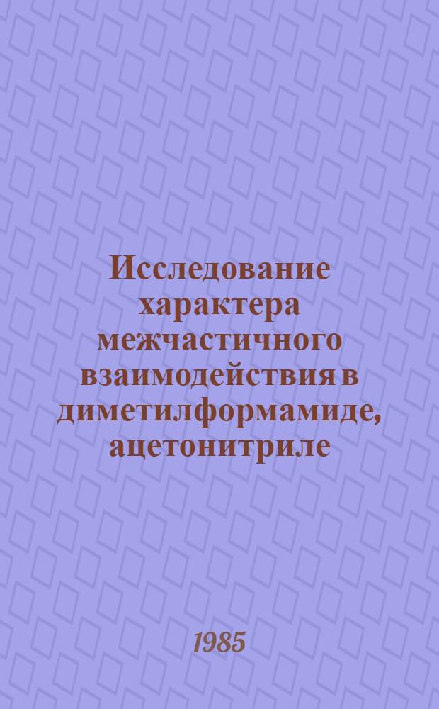 Исследование характера межчастичного взаимодействия в диметилформамиде, ацетонитриле, метамоле и их смесях методами растворимости благородного газа, плотности и вязкости при 263-328 К : Автореф. дис. на соиск. учен. степ. канд. хим. наук : (02.00.01; 02.00.04)
