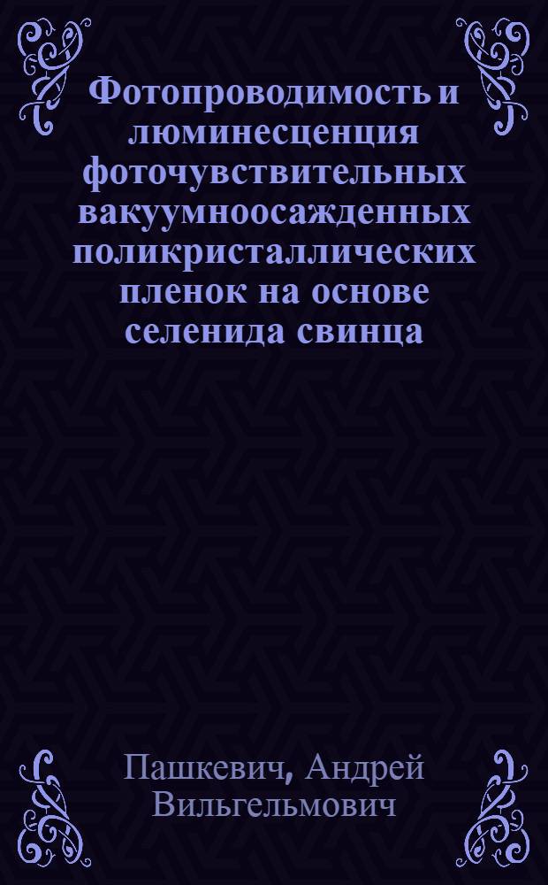 Фотопроводимость и люминесценция фоточувствительных вакуумноосажденных поликристаллических пленок на основе селенида свинца : Автореф. дис. на соиск. учен. степ. к. ф.-м. н