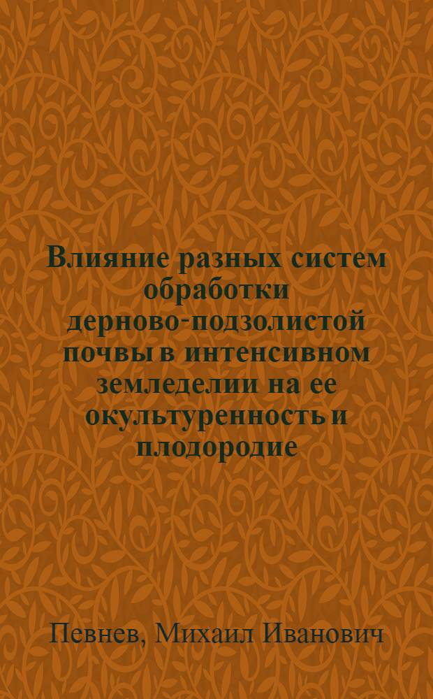 Влияние разных систем обработки дерново-подзолистой почвы в интенсивном земледелии на ее окультуренность и плодородие : Автореф. дис. на соиск. учен. степ. канд. с.-х. наук : (06.01.01)