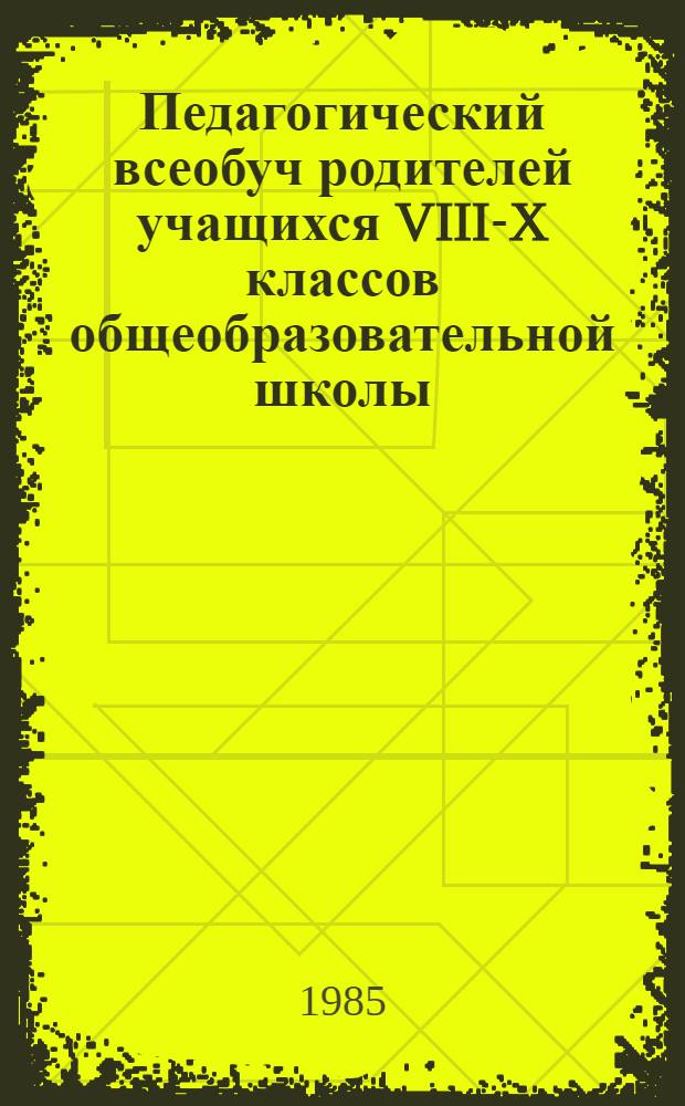Педагогический всеобуч родителей учащихся VIII-X классов общеобразовательной школы (в рамках народного университета педагогических знаний для родителей) : Метод. рекомендации