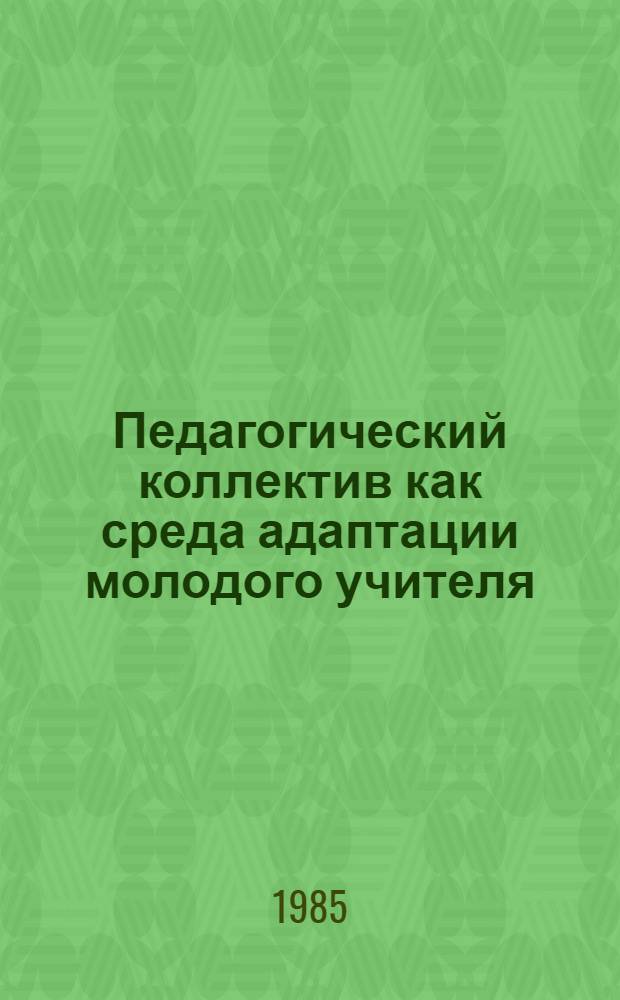 Педагогический коллектив как среда адаптации молодого учителя : Метод. рекомендации