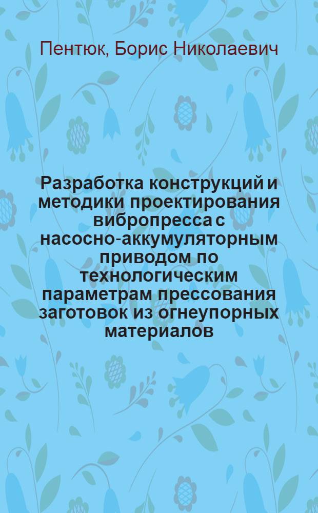 Разработка конструкций и методики проектирования вибропресса с насосно-аккумуляторным приводом по технологическим параметрам прессования заготовок из огнеупорных материалов : Автореф. дис. на соиск. учен. степ. к. т. н