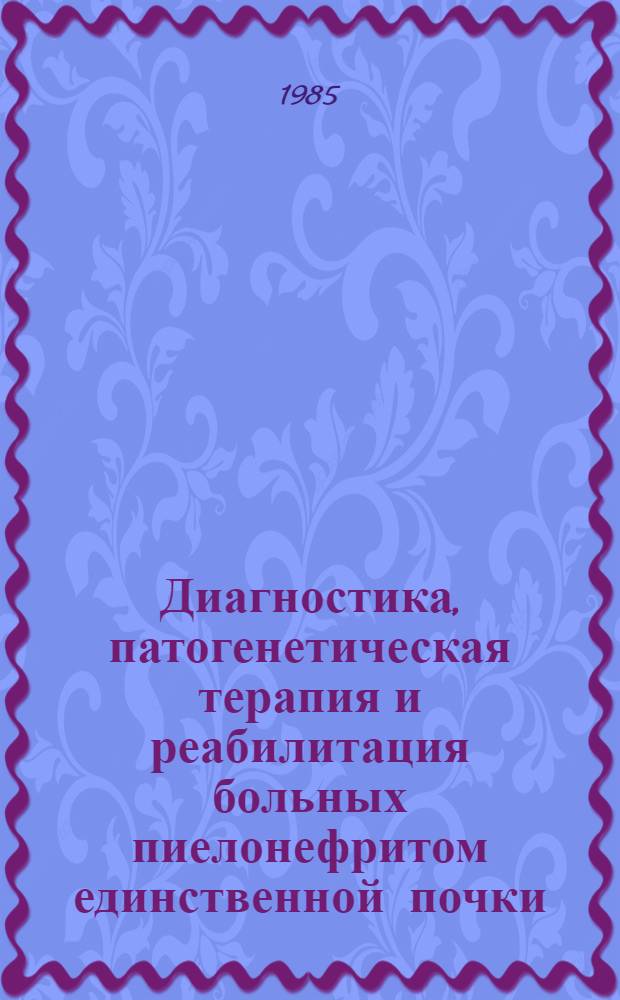 Диагностика, патогенетическая терапия и реабилитация больных пиелонефритом единственной почки : Автореф. дис. на соиск. учен. степ. д-ра мед. наук : (14.00.40)