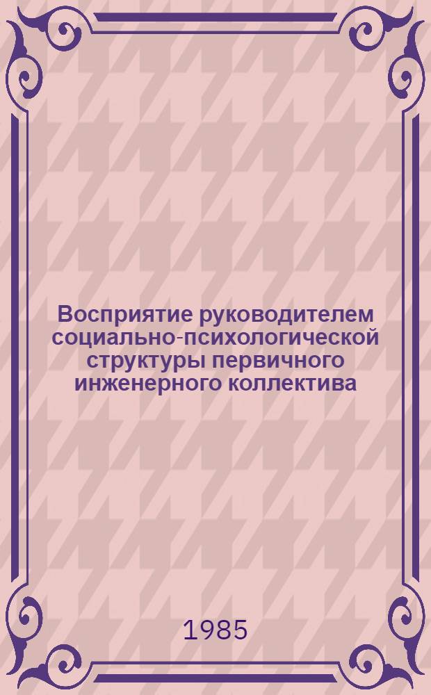 Восприятие руководителем социально-психологической структуры первичного инженерного коллектива : Автореф. дис. на соиск. учен. степ. канд. психол. наук : (19.00.05)