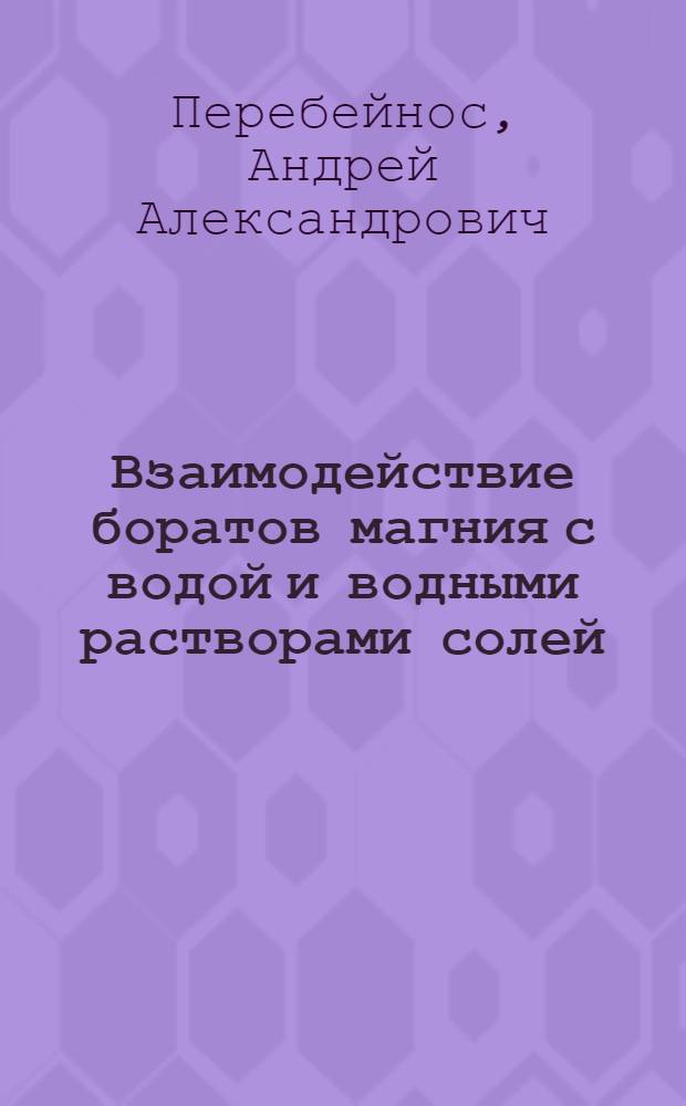Взаимодействие боратов магния с водой и водными растворами солей : Автореф. дис. на соиск. учен. степ. к. х. н