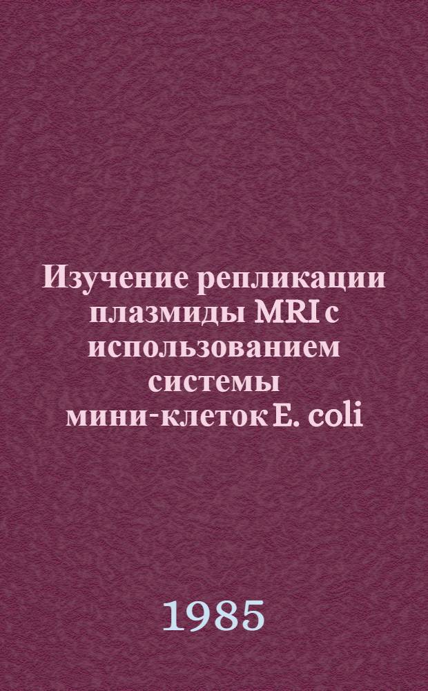 Изучение репликации плазмиды MRI с использованием системы мини-клеток E. coli : Автореф. дис. на соиск. учен. степ. канд. биол. наук : (03.00.03)