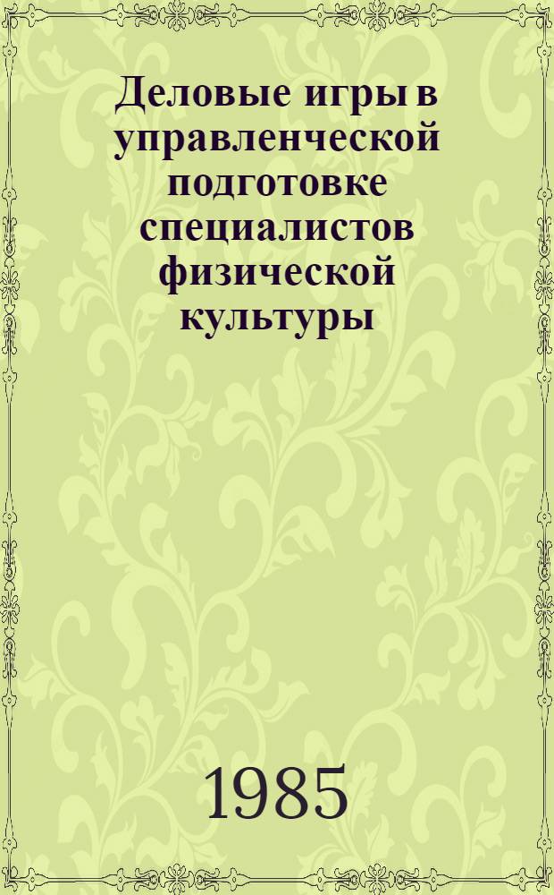 Деловые игры в управленческой подготовке специалистов физической культуры : Метод. разраб. для студентов и слушателей фак. повышения квалификации ГЦОЛИФКа