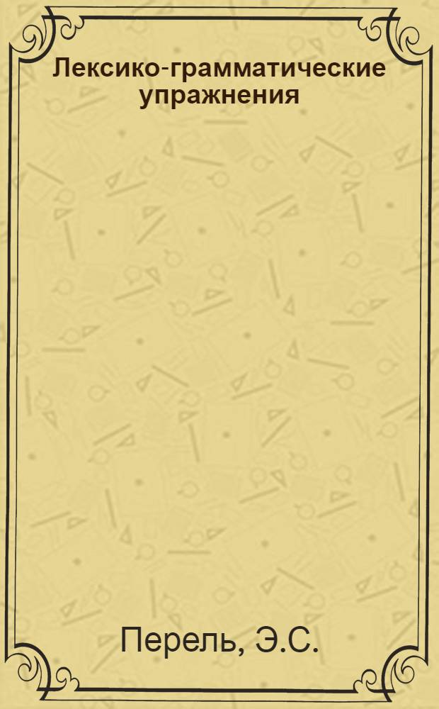 Лексико-грамматические упражнения : (К сб. текстов на англ. яз.) : Для студентов театр. вузов