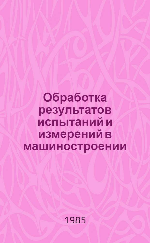 Обработка результатов испытаний и измерений в машиностроении : Учеб. пособие
