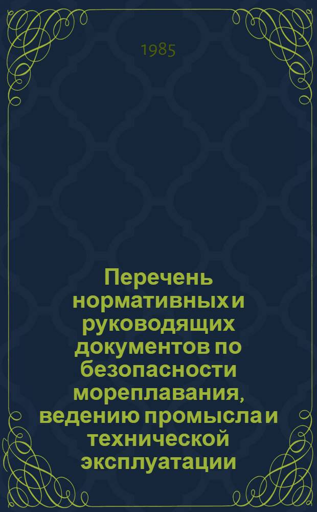 Перечень нормативных и руководящих документов по безопасности мореплавания, ведению промысла и технической эксплуатации, обязательных для отходящих в рейс судов : Утв. Минрыбхозом СССР 26.03.85