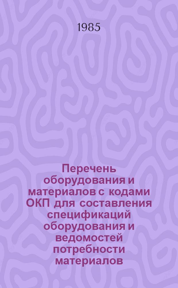 Перечень оборудования и материалов с кодами ОКП для составления спецификаций оборудования и ведомостей потребности материалов : НМ-68-84