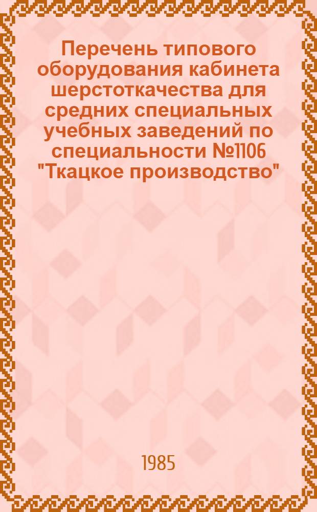 Перечень типового оборудования кабинета шерстоткачества для средних специальных учебных заведений по специальности № 1106 "Ткацкое производство" : Утв. Учеб.-метод. каб. Минлегпрома СССР 20.06.85