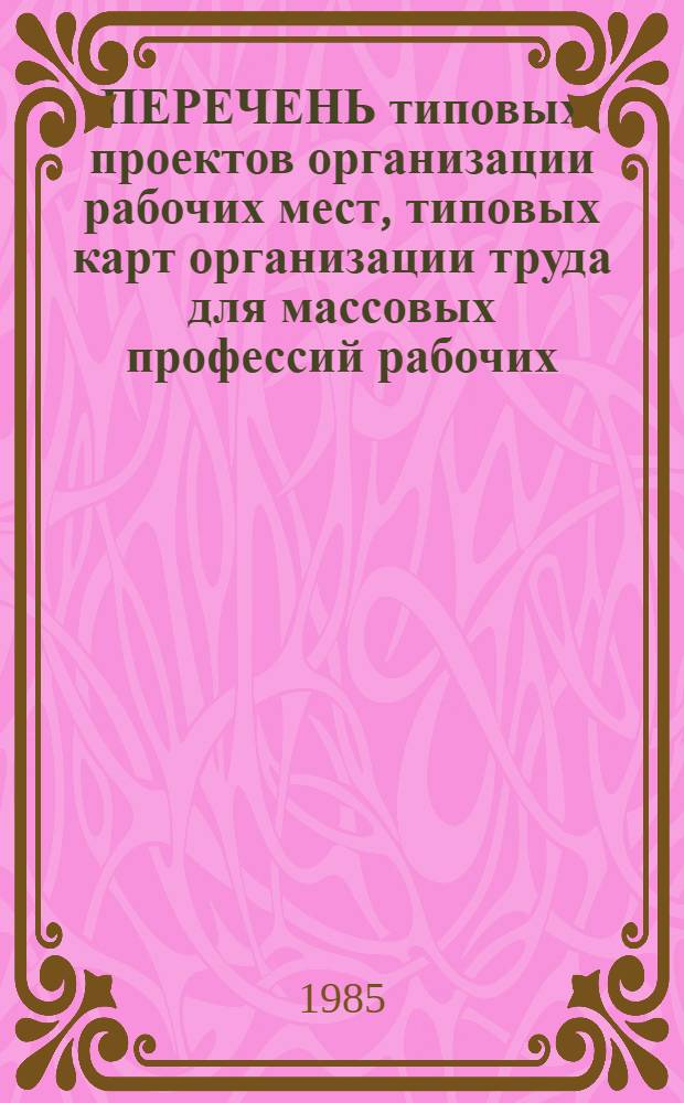 ПЕРЕЧЕНЬ типовых проектов организации рабочих мест, типовых карт организации труда для массовых профессий рабочих, типовых проектов организации рабочих мест ИТР и служащих, типовых проектов организации труда для производственных участков и цехов, типовых систем регламентированного обслуживания, разработанных организациями Минцветмета СССР, других министерств и ведомств, рекомендуемых для внедрения на предприятиях цветной металлургии
