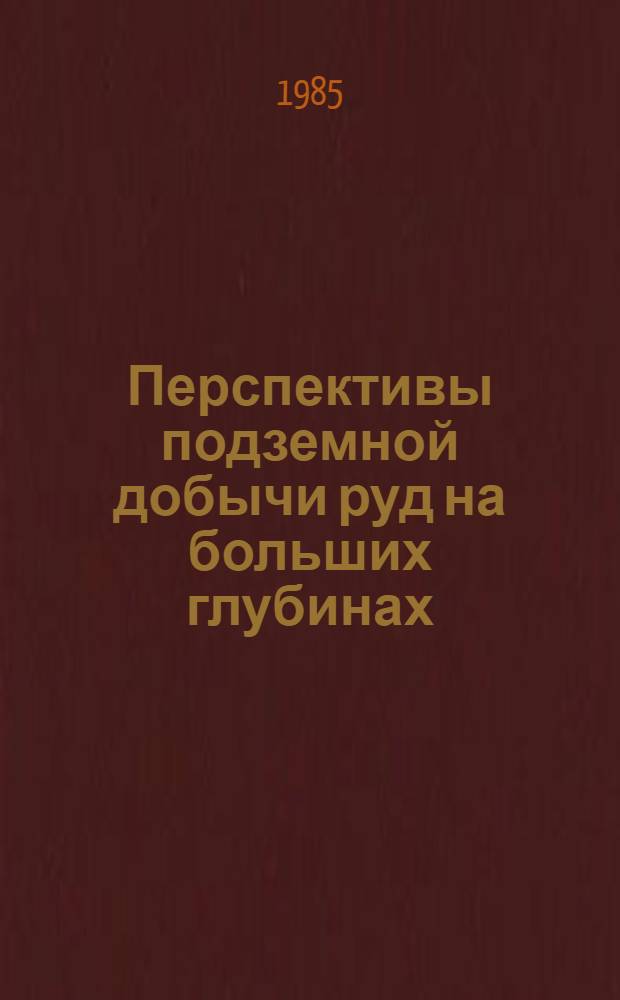Перспективы подземной добычи руд на больших глубинах : Материалы совещ., 10-12 апр. 1984 г