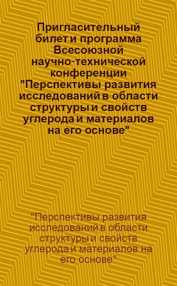 Пригласительный билет и программа Всесоюзной научно-технической конференции "Перспективы развития исследований в области структуры и свойств углерода и материалов на его основе"