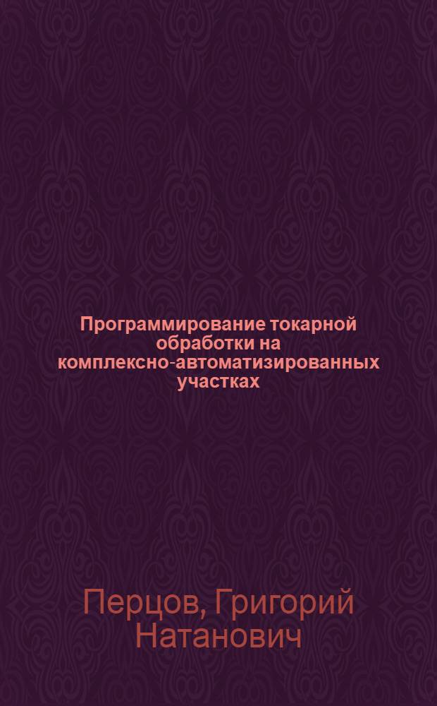 Программирование токарной обработки на комплексно-автоматизированных участках : Учеб. пособие для заоч. курсов повышения квалификации ИТР по обраб. на станках с прогр. управлением