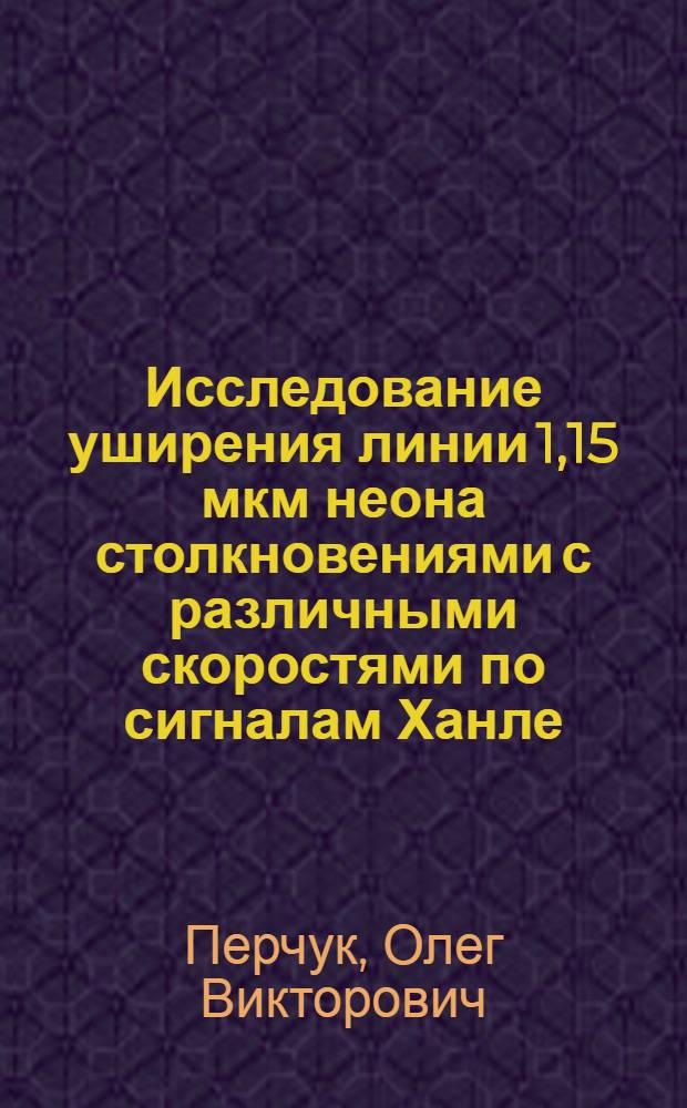 Исследование уширения линии 1,15 мкм неона столкновениями с различными скоростями по сигналам Ханле : Автореф. дис. на соиск. учен. степ. канд. физ.-мат. наук : (01.04.04)