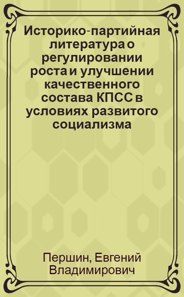 Историко-партийная литература о регулировании роста и улучшении качественного состава КПСС в условиях развитого социализма : Автореф. дис. на соиск. учен. степ. канд. ист. наук : (07.00.01)