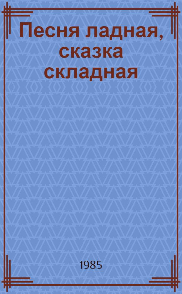 Песня ладная, сказка складная : Рус. нар. сказки, песенки : Книжка-игрушка : Для дошкол. возраста