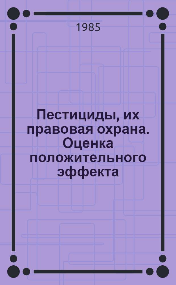 Пестициды, их правовая охрана. Оценка положительного эффекта : Метод. рекомендации