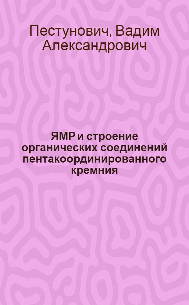 ЯМР и строение органических соединений пентакоординированного кремния : Автореф. дис. на соиск. учен. степ. д-ра хим. наук : (02.00.08)