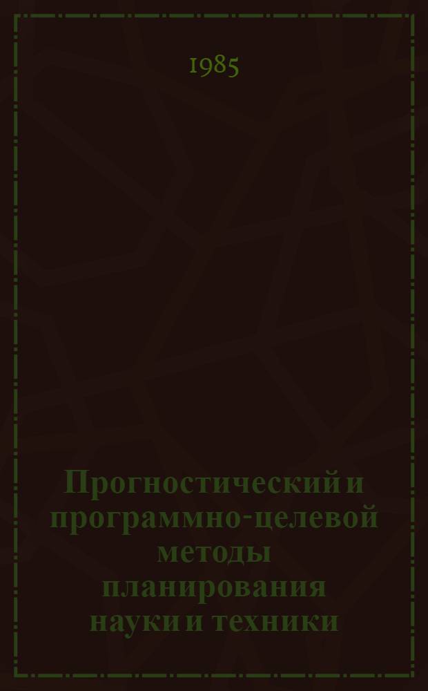 Прогностический и программно-целевой методы планирования науки и техники : Учеб. пособие для слушателей спецфак