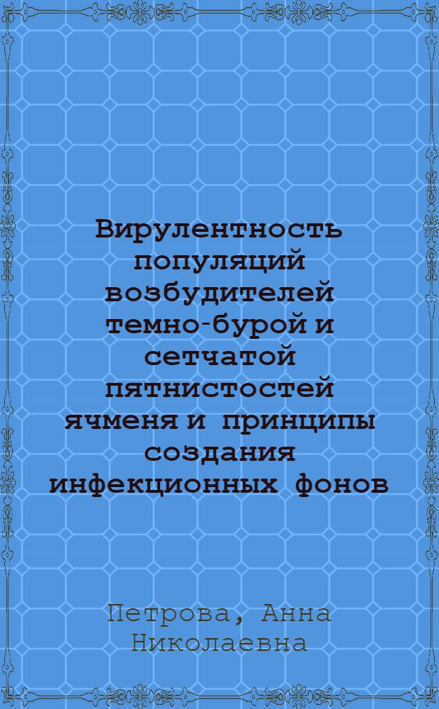 Вирулентность популяций возбудителей темно-бурой и сетчатой пятнистостей ячменя и принципы создания инфекционных фонов : Автореф. дис. на соиск. учен. степ. канд. биол. наук : (06.01.11)