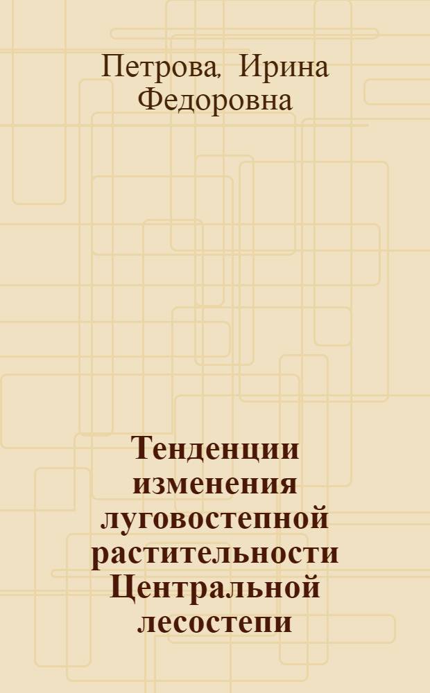 Тенденции изменения луговостепной растительности Центральной лесостепи : Автореф. дис. на соиск. учен. степ. канд. геогр. наук : (11.00.05)