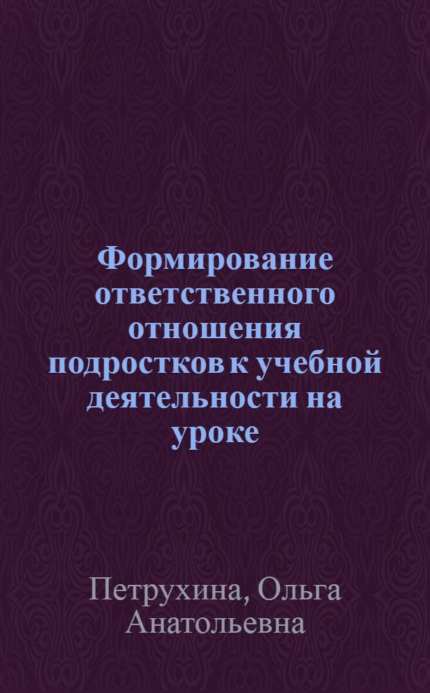 Формирование ответственного отношения подростков к учебной деятельности на уроке : Автореф. дис. на соиск. учен. степ. канд. пед. наук : (13.00.01)