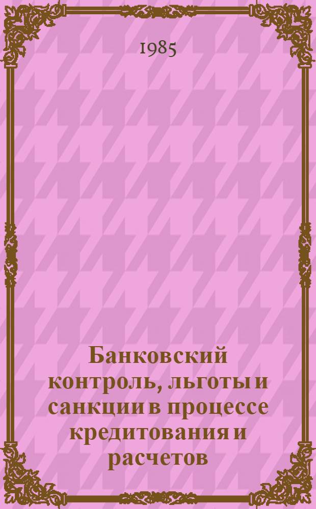 Банковский контроль, льготы и санкции в процессе кредитования и расчетов : Учеб. пособие